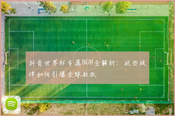 抖音世界杯专属BGM全解析：这些旋律如何引爆全球狂欢