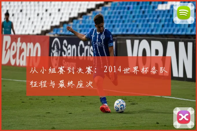 从小组赛到决赛：2014世界杯各队征程与最终座次