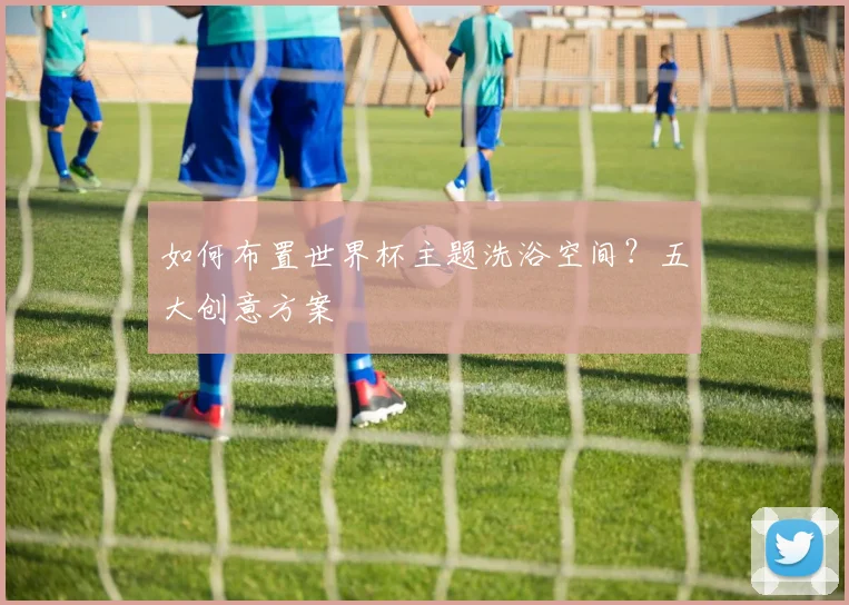 如何布置世界杯主题洗浴空间？五大创意方案