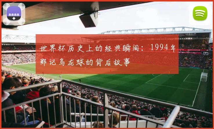 世界杯历史上的经典瞬间：1994年那记乌龙球的背后故事