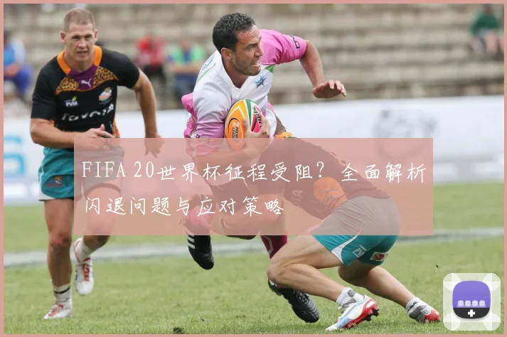 FIFA 20世界杯征程受阻？全面解析闪退问题与应对策略