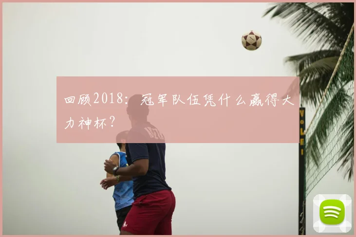 回顾2018：冠军队伍凭什么赢得大力神杯？