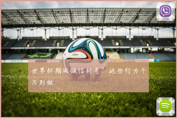 世界杯期间微信封号？这些行为千万别做