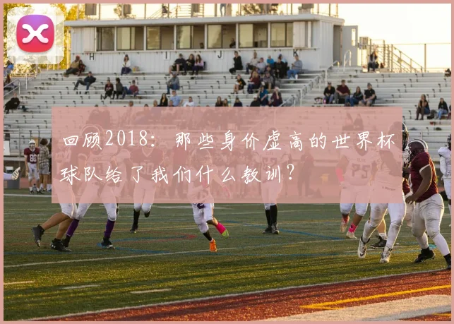 回顾2018：那些身价虚高的世界杯球队给了我们什么教训？
