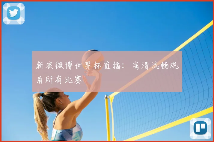 新浪微博世界杯直播：高清流畅观看所有比赛