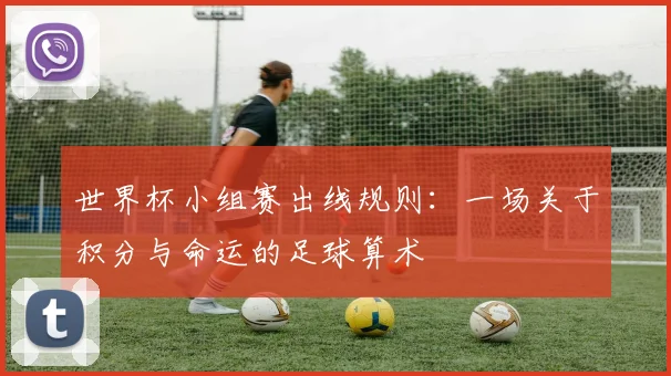 世界杯小组赛出线规则:一场关于积分与命运的足球算术