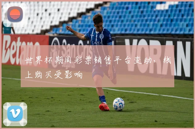 世界杯期间彩票销售平台变动,线上购买受影响