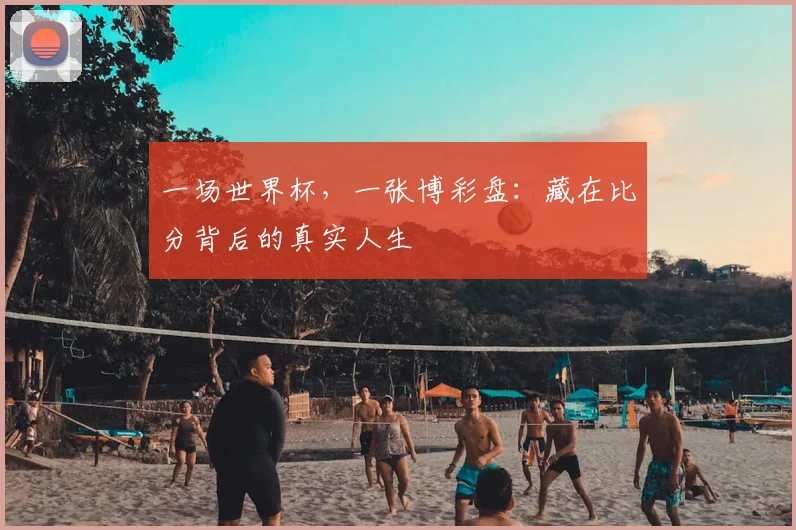 一场世界杯，一张博彩盘：藏在比分背后的真实人生