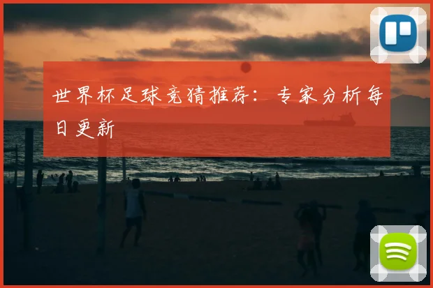 世界杯足球竞猜推荐:专家分析每日更新