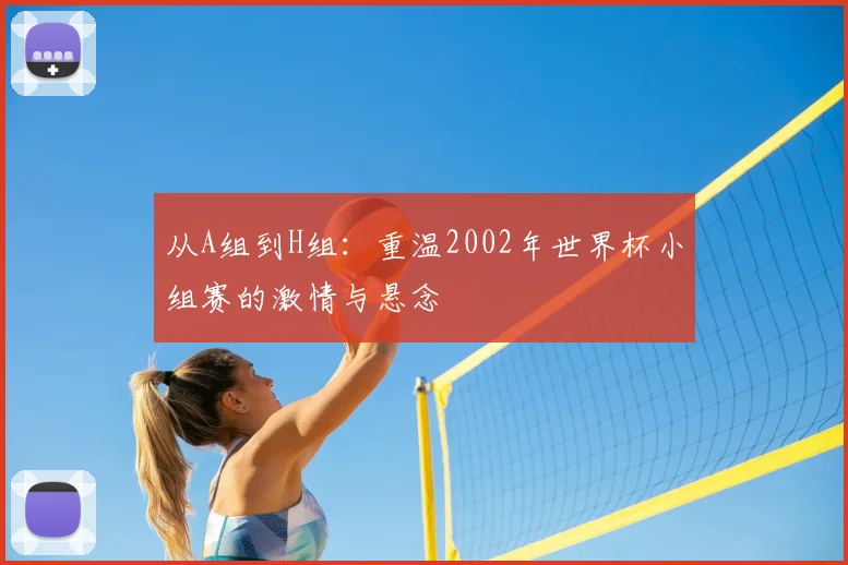 从A组到H组：重温2002年世界杯小组赛的激情与悬念