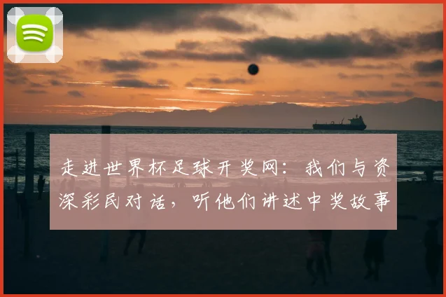 走进世界杯足球开奖网：我们与资深彩民对话，听他们讲述中奖故事