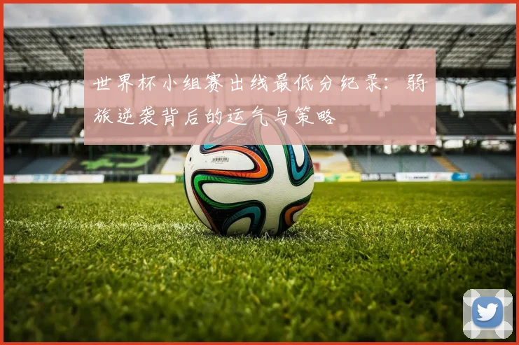 世界杯小组赛出线最低分纪录：弱旅逆袭背后的运气与策略