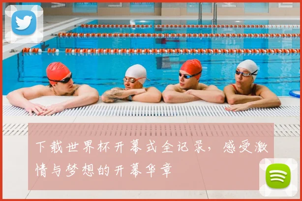 下载世界杯开幕式全记录，感受激情与梦想的开幕华章