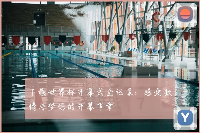 下载世界杯开幕式全记录，感受激情与梦想的开幕华章