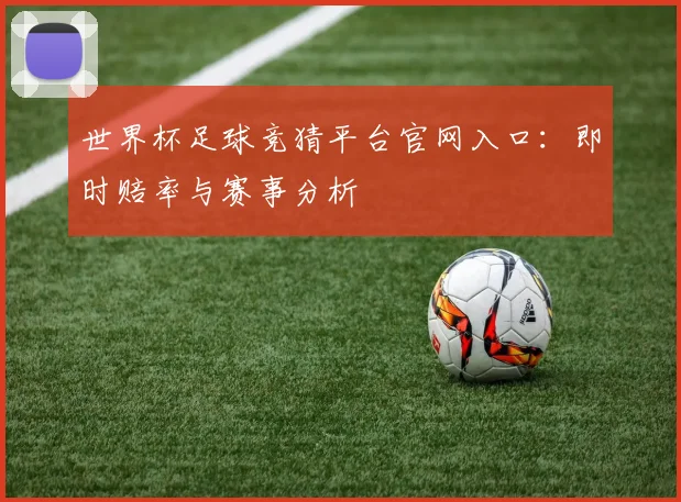 世界杯足球竞猜平台官网入口：即时赔率与赛事分析