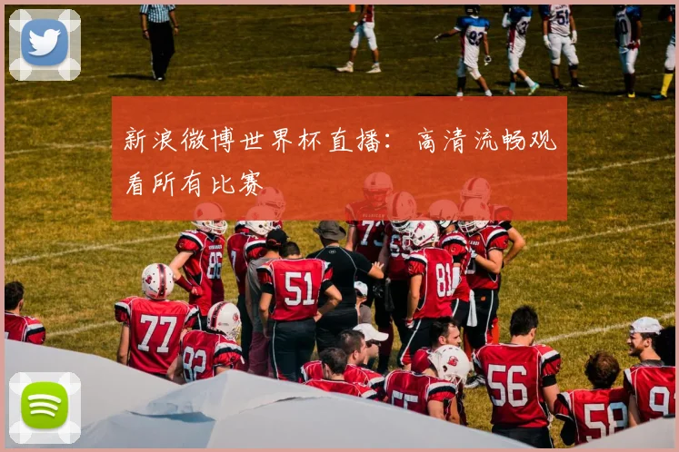 新浪微博世界杯直播：高清流畅观看所有比赛