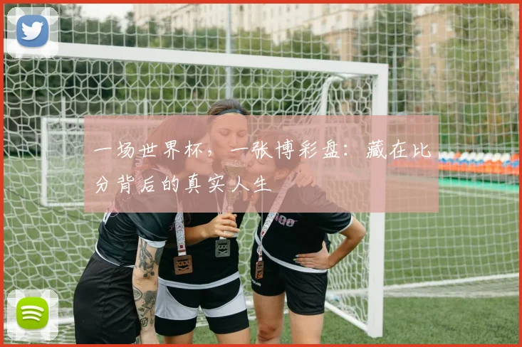 一场世界杯，一张博彩盘：藏在比分背后的真实人生