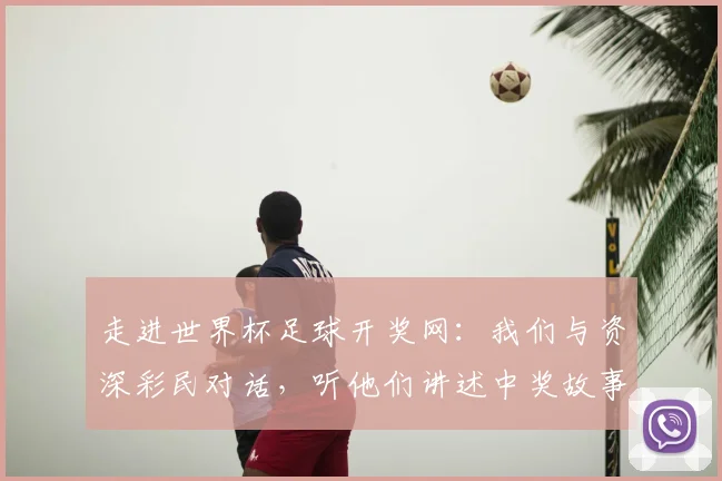 走进世界杯足球开奖网：我们与资深彩民对话，听他们讲述中奖故事