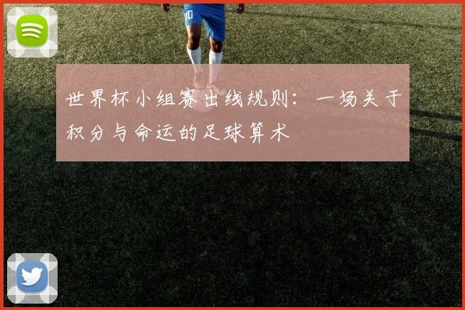 世界杯小组赛出线规则:一场关于积分与命运的足球算术