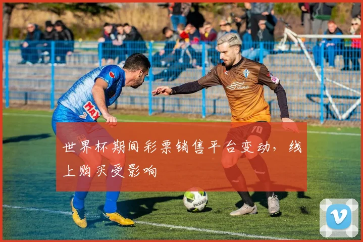 世界杯期间彩票销售平台变动,线上购买受影响
