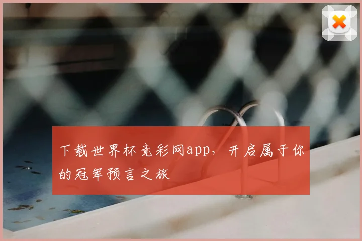 下载世界杯竞彩网app,开启属于你的冠军预言之旅