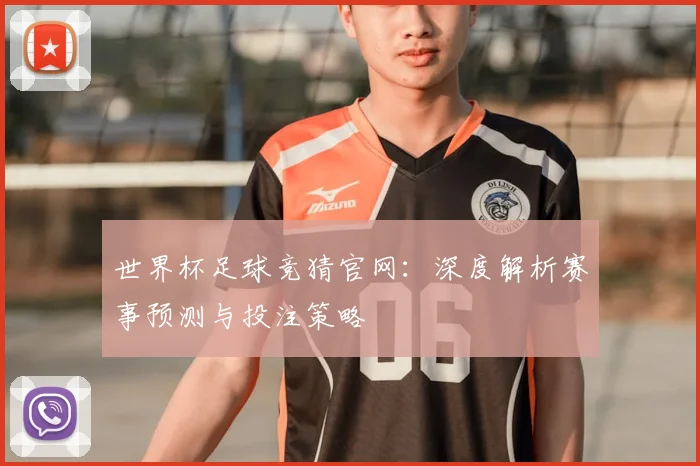 世界杯足球竞猜官网:深度解析赛事预测与投注策略