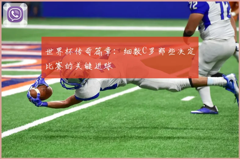 世界杯传奇篇章：细数C罗那些决定比赛的关键进球